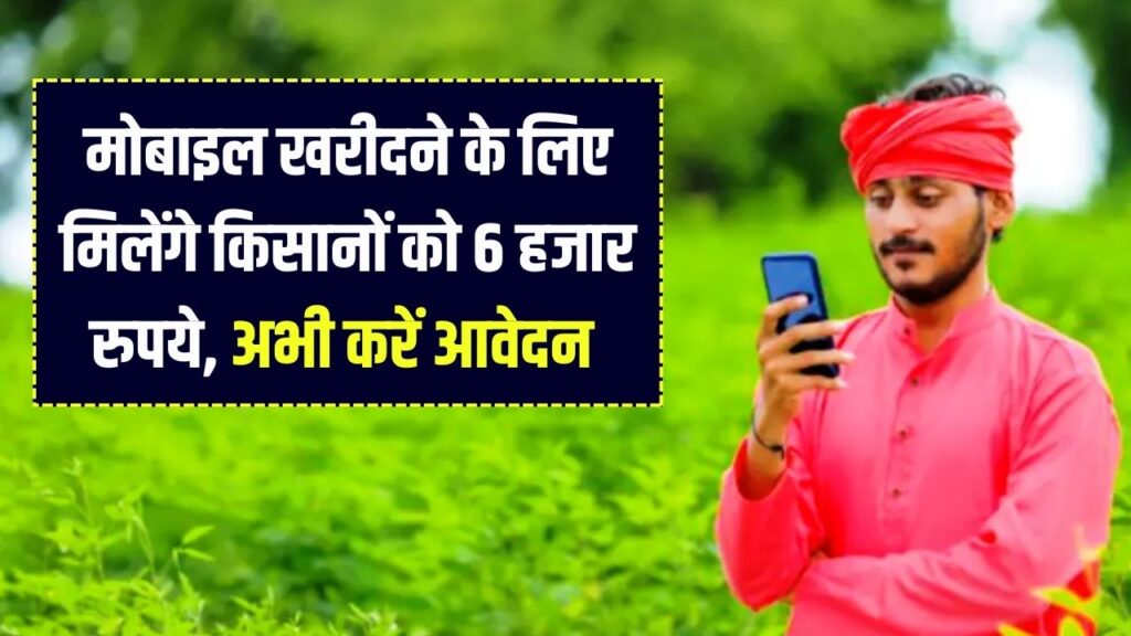 Kisan Mobile Yojana: किसानों को मिलेंगे 6 हजार रुपये अच्छे मोबाइल खरीदने के लिए, ऐसे करें आवेदन