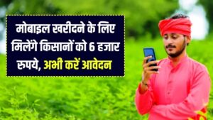 Kisan Mobile Yojana: किसानों को मिलेंगे 6 हजार रुपये अच्छे मोबाइल खरीदने के लिए, ऐसे करें आवेदन