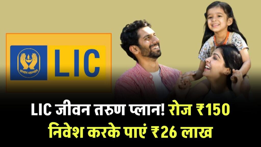 LIC जीवन तरुण प्लान में रोज ₹150 करें निवेश, मैच्योरिटी पर मिलेगा ₹26 लाख, देखें कितने साल का है प्लान