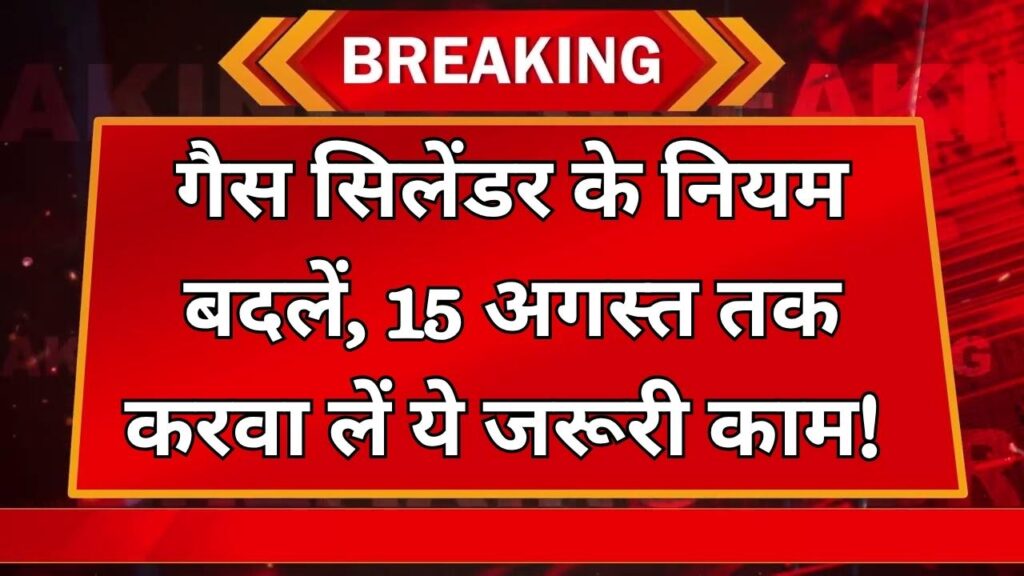 LPG Gas Cylinder New Rule: गैस सिलेंडर के नियमों में बड़ा बदलाव, 15 अगस्त से पहले करवा लें यह जरूरी काम, नहीं तो मिलेगी परेशानी