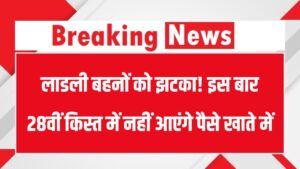 लाडली बहनों को झटका! इस बार 28वीं किस्त में नहीं आएंगे पैसे खाते में