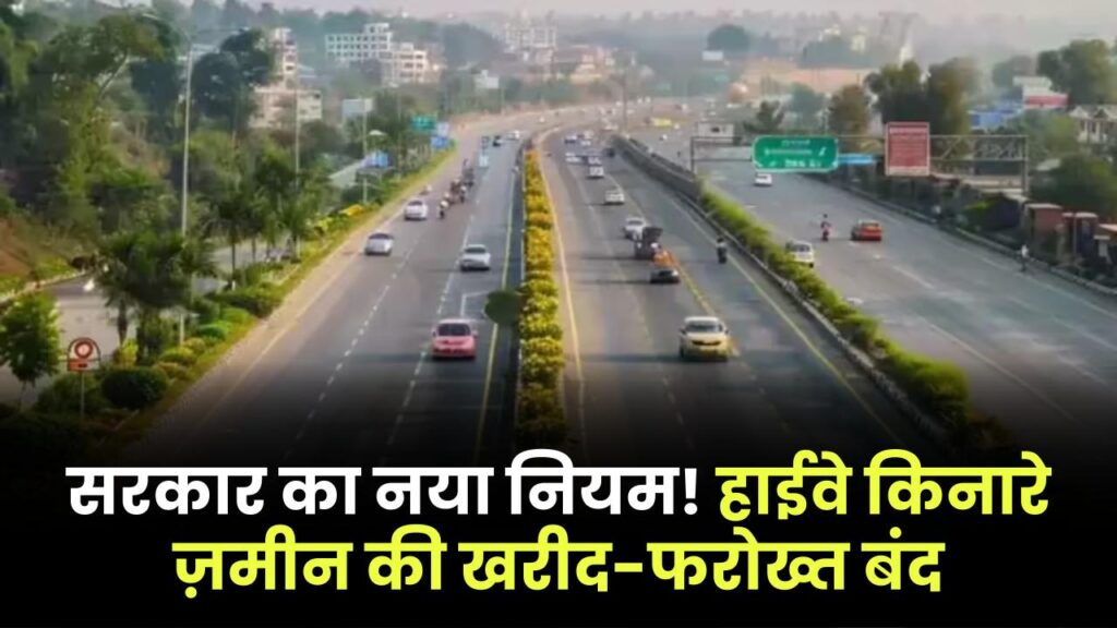 नेशनल हाईवे के किनारे नहीं बिकेगी जमीन, सरकार ने जारी की नई अधिसूचना, जानें पूरी डिटेल