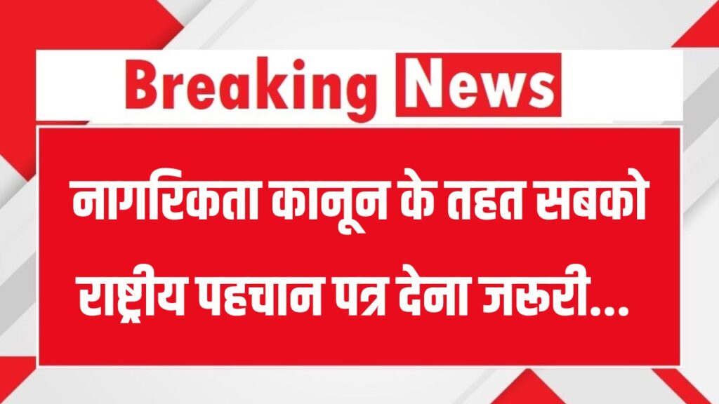 नागरिकता कानून के तहत सभी को नेशनल ID कार्ड देना जरूरी, सरकार जारी कर सकती है कार्ड