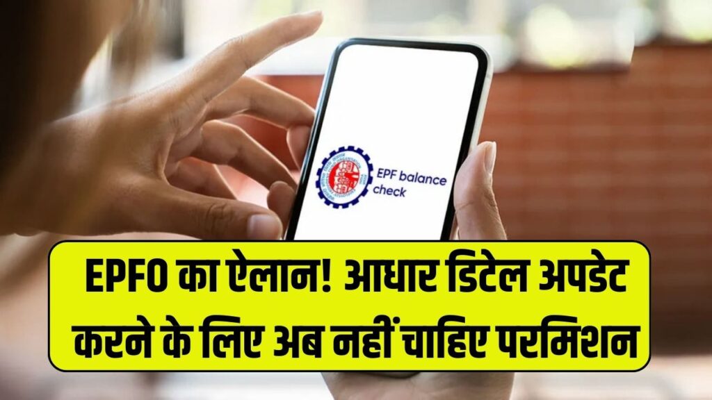EPFO का ऐलान! आधार डिटेल अपडेट करने के लिए अब नहीं चाहिए परमिशन
