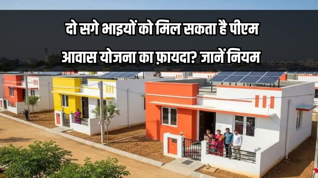 PM Awas Yojana Rules: क्या दो सगे भाइयों को मिल सकता है पीएम आवास योजना का फ़ायदा? जानें नए नियम