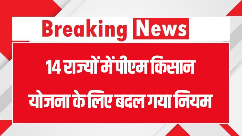 PM Kisan Yojana में बड़ा बदलाव! 14 राज्यों में बदले नियम, किसानों को अब करना होगा ये काम