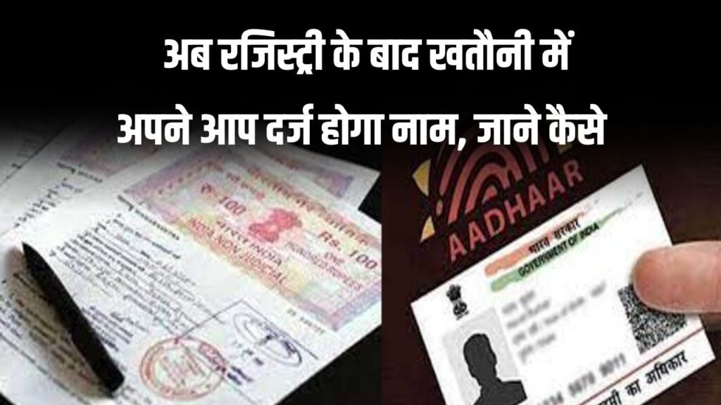 Property-Aadhaar Link: अब रजिस्ट्री के बाद खतौनी में अपने आप दर्ज होगा नाम, संपत्ति आधार से होगी लिंक