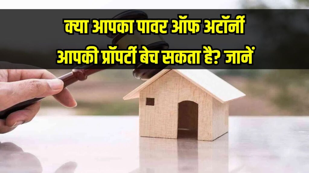 Property Law Update: क्या आपका पावर ऑफ अटॉर्नी बेच सकता है प्रॉपर्टी? जानें कानूनी नियम