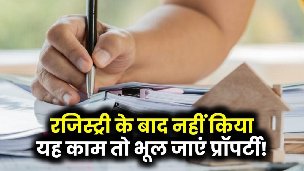 Property Registry Rules: रजिस्ट्री के बाद नहीं करवाया ये काम तो प्रॉपर्टी को भूल जाइये
