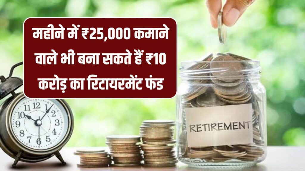 Retirement Fund Tips: महीने में ₹25,000 कमाने वाले भी बना सकते हैं ₹10 करोड़ का रिटायरमेंट फंड, जानें निवेश का तरीका