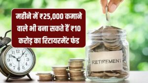 Retirement Fund Tips: महीने में ₹25,000 कमाने वाले भी बना सकते हैं ₹10 करोड़ का रिटायरमेंट फंड, जानें निवेश का तरीका