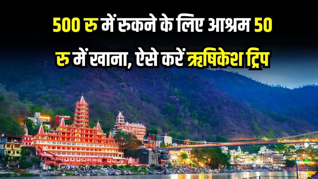 Rishikesh Trip Guide: 500 रु में ठहरने का इंतजाम, 50 रु में खाना, इस हफ्ते 3 दिन की छुट्टी में बना लें प्लान