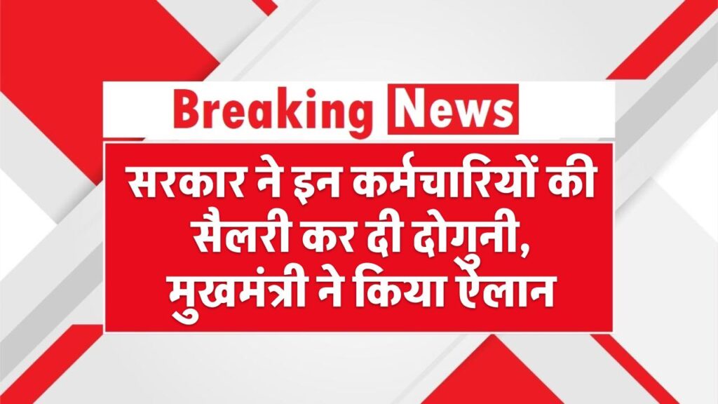 Salary Hike: सरकार ने इन कर्मचारियों की सैलरी कर दी दोगुनी, मुखमंत्री ने किया ऐलान