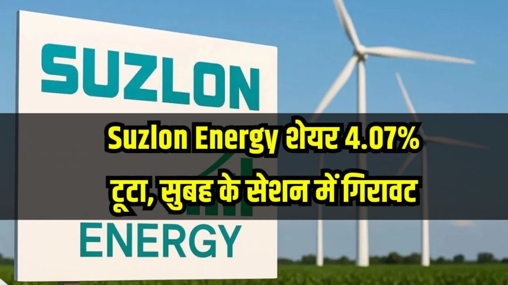 Suzlon Energy शेयर 4.07% टूटा, सुबह के सेशन में Sensex की गिरावट का असर