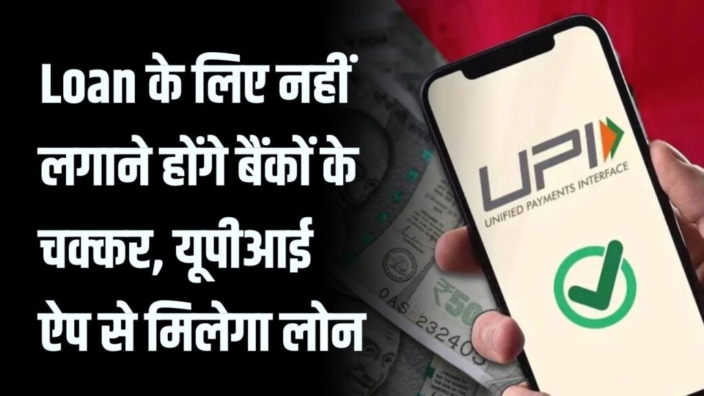 UPI Loan: बिना बैंक चक्कर लगाए मिलेगा लोन, UPI ऐप से आसानी से उठाएं कर्ज