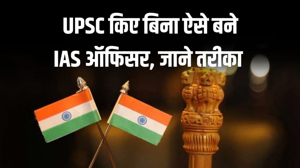 IAS बनने का सपना बिना UPSC के कैसे पूरा करें? इस तरह से बन सकते है IAS