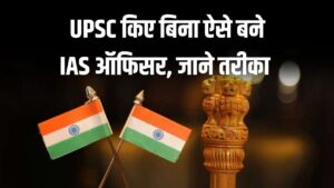 IAS बनने का सपना बिना UPSC के कैसे पूरा करें? इस तरह से बन सकते है IAS