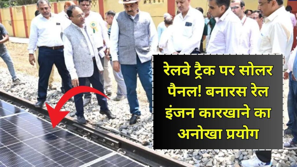 बनारस रेल इंजन कारखाने में रेलवे ट्रैक के बीच लगे सोलर पैनल, देश में पहली बार अनोखा प्रयोग