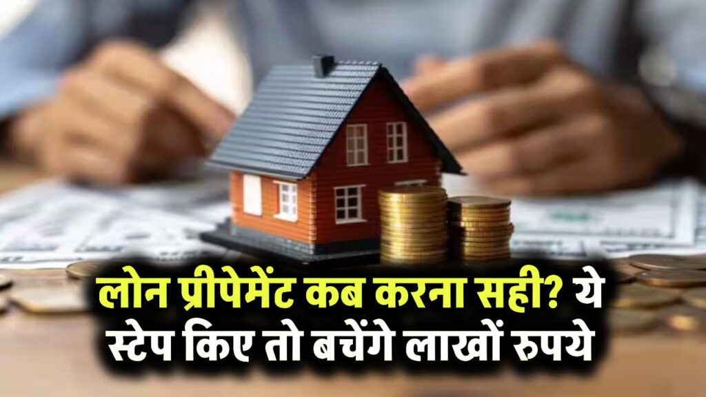 लोन प्रीपेमेंट कब करना सही? ये स्टेप पहले कर लिया तो बच सकते हैं लाखों रुपये