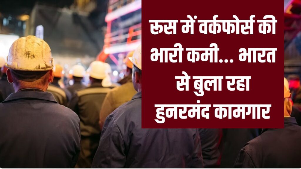 रूस में वर्कफोर्स की कमी, भारत से बुला रहा हुनरमंद कामगार, 10 लाख लोगों को देगा नौकरी
