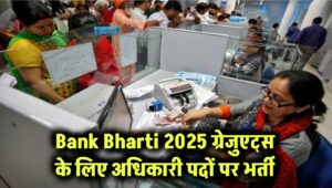 Bank Bharti 2025: ग्रेजुएट्स के लिए सुनहरा मौका, अधिकारी पदों पर बंपर भर्ती शुरू!