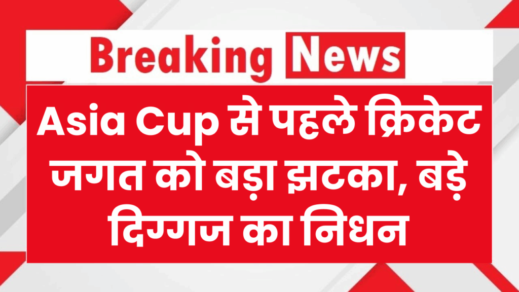 Asia Cup से पहले क्रिकेट जगत को बड़ा झटका, बड़े दिग्गज का निधन