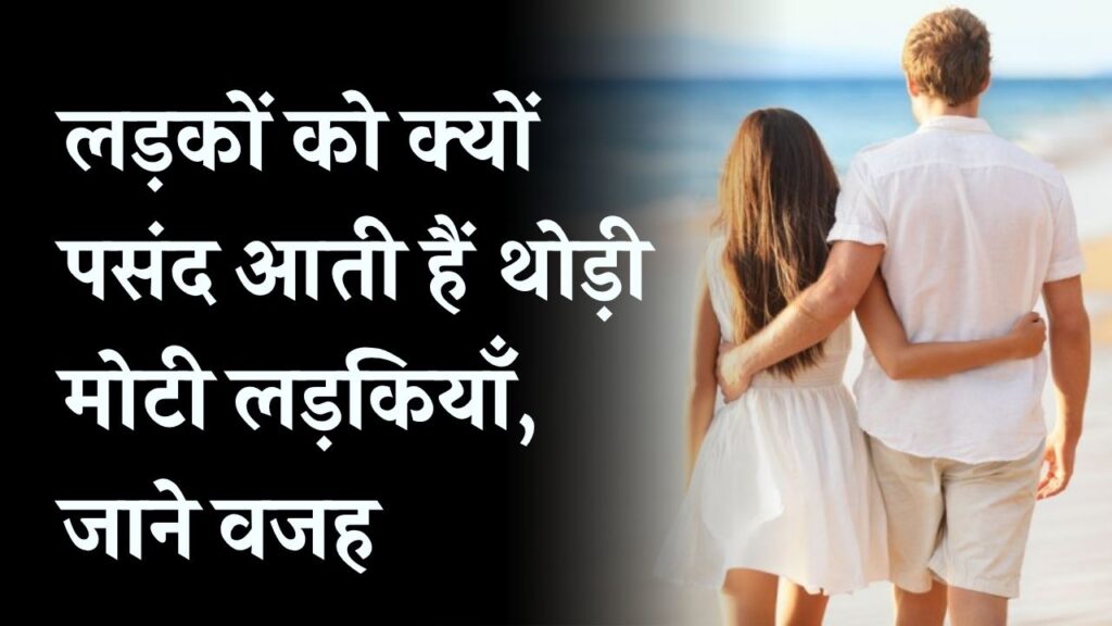 लड़कों को क्यों पसंद आती हैं थोड़ी मोटी या गोल-मटोल लड़कियाँ? जानें इसके पीछे की वजह