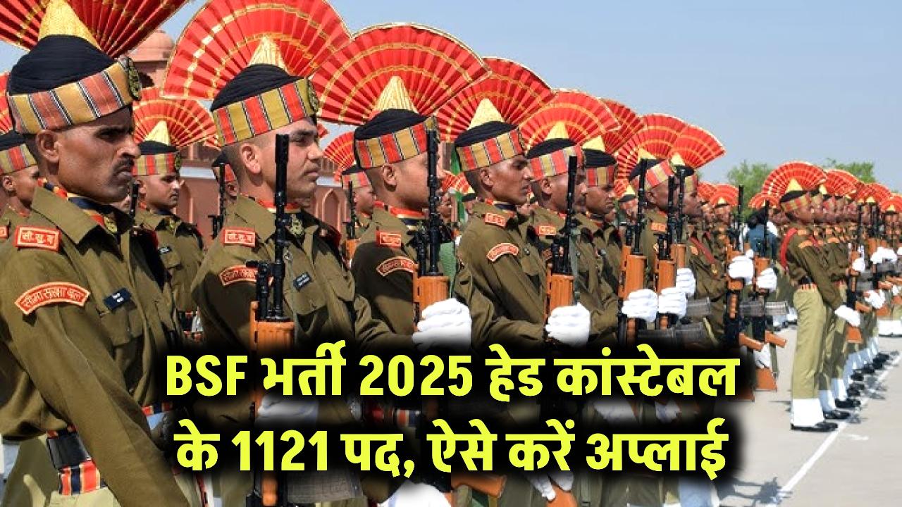 BSF में निकली बंपर भर्ती! हेड कांस्टेबल के 1121 पद, ऐसे करें तुरंत अप्लाई