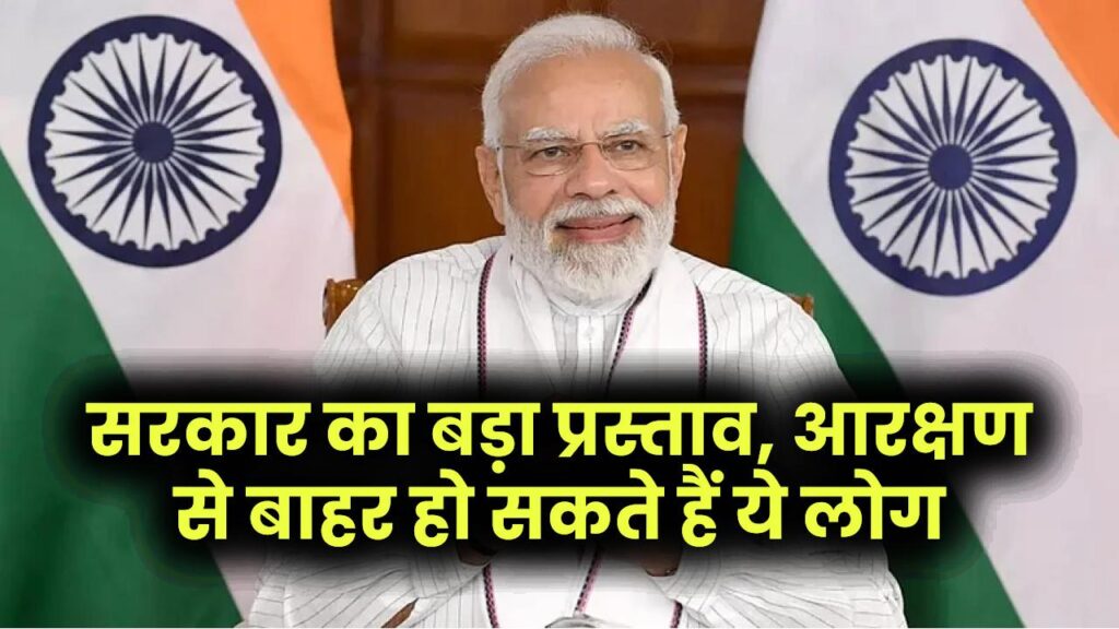 सरकार का बड़ा प्रस्ताव, आरक्षण से बाहर हो सकते हैं ये लोग