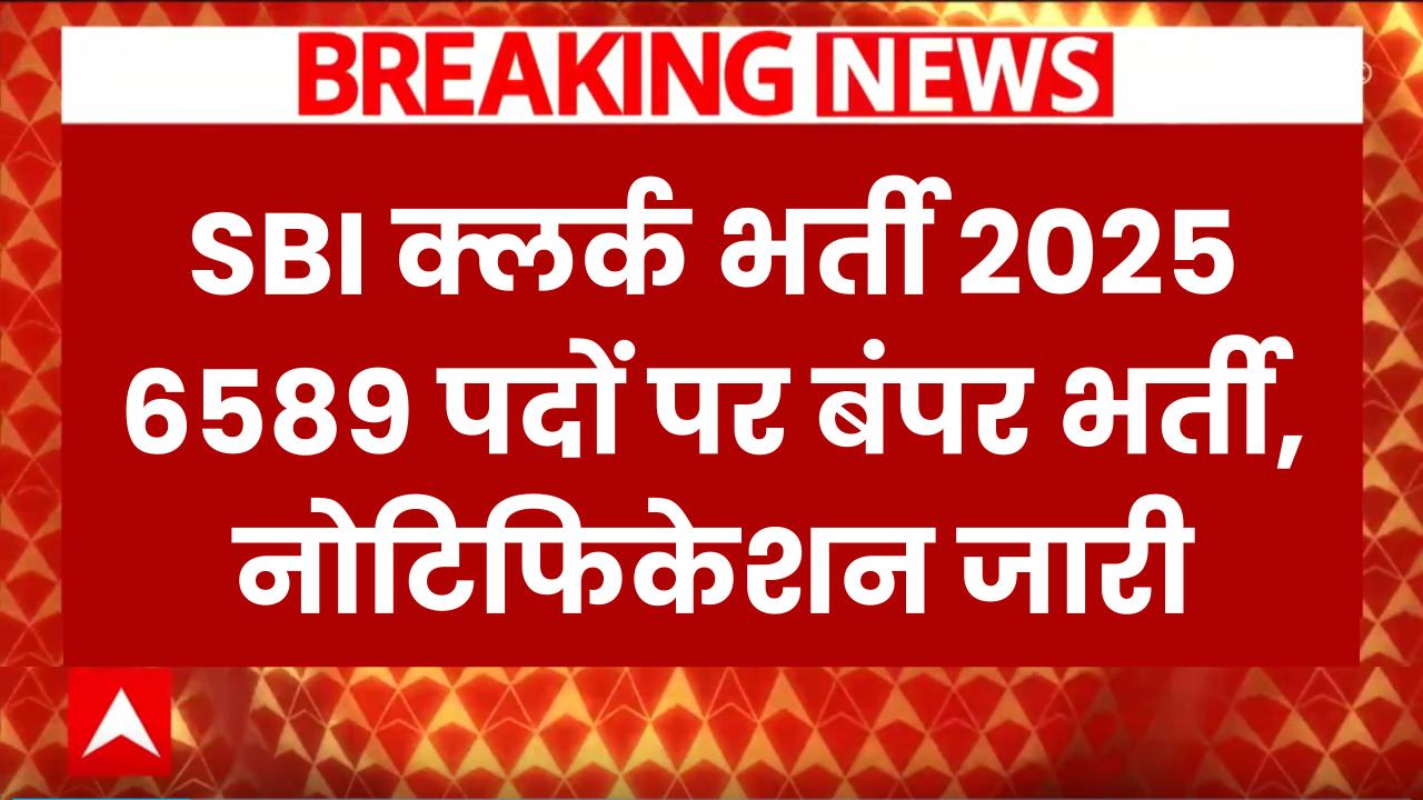 SBI Clerk भर्ती 2025 का नोटिफिकेशन जारी! 6589 पदों पर बंपर वैकेंसी, जल्द करें आवेदन
