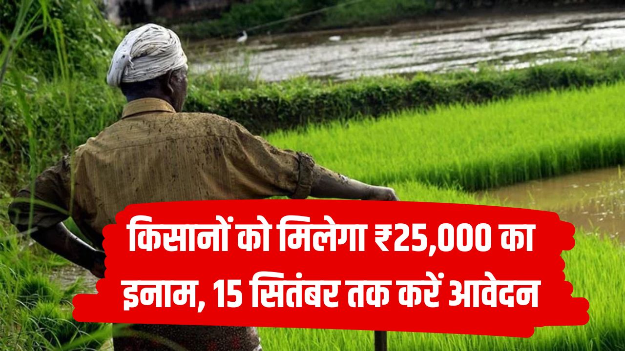 किसानों को मिलेगा ₹25,000 का इनाम, 15 सितंबर तक करना होगा आवेदन