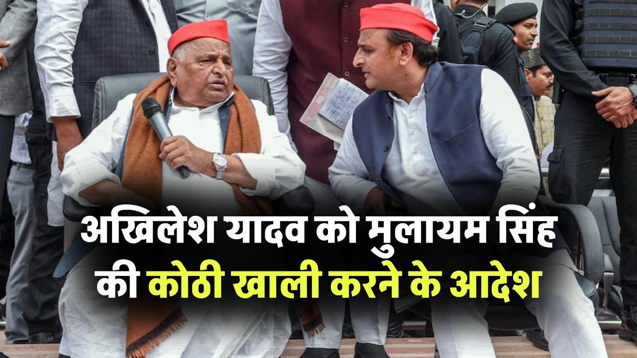मुलायम सिंह यादव की कोठी अखिलेश यादव को करनी होगी खाली, प्रशासन ने दिए आदेश