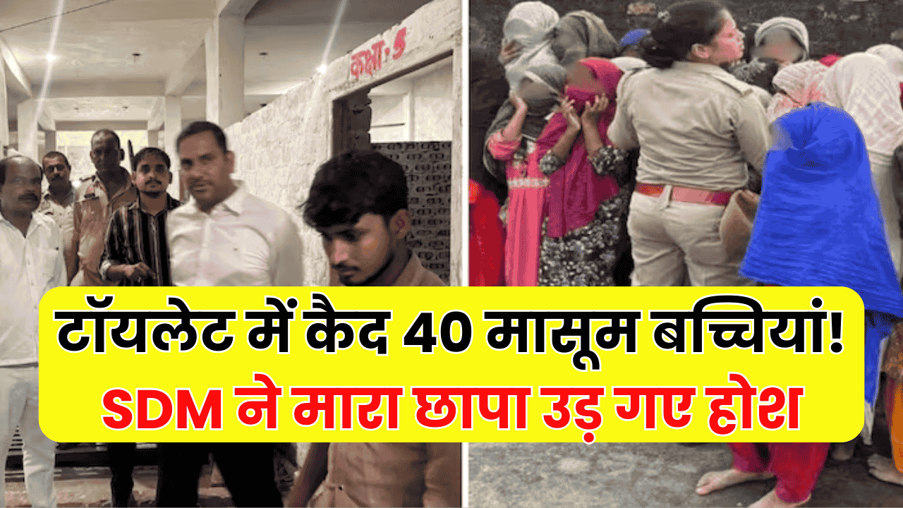 टॉयलेट में कैद 40 मासूम बच्चियां! जब SDM ने मारा छापा तो मदरसे की छत पर जो दिखा, सबके उड़ गए होश