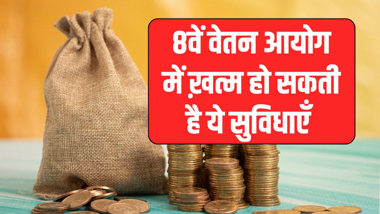 सरकारी कर्मचारियों को 8वें वेतन आयोग में मिलेगा बड़ा नुकसान! ये सुविधा होगी खत्म