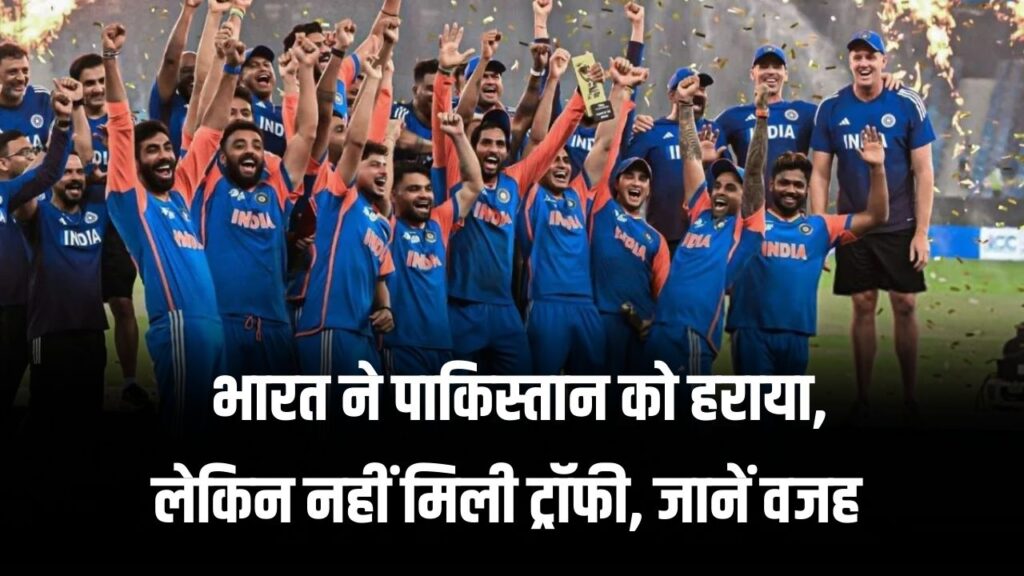 Asia Cup 2025: भारत ने एशिया कप फाइनल में पाकिस्तान को हराया, लेकिन नहीं मिली ट्रॉफी, जानें क्या है वजह