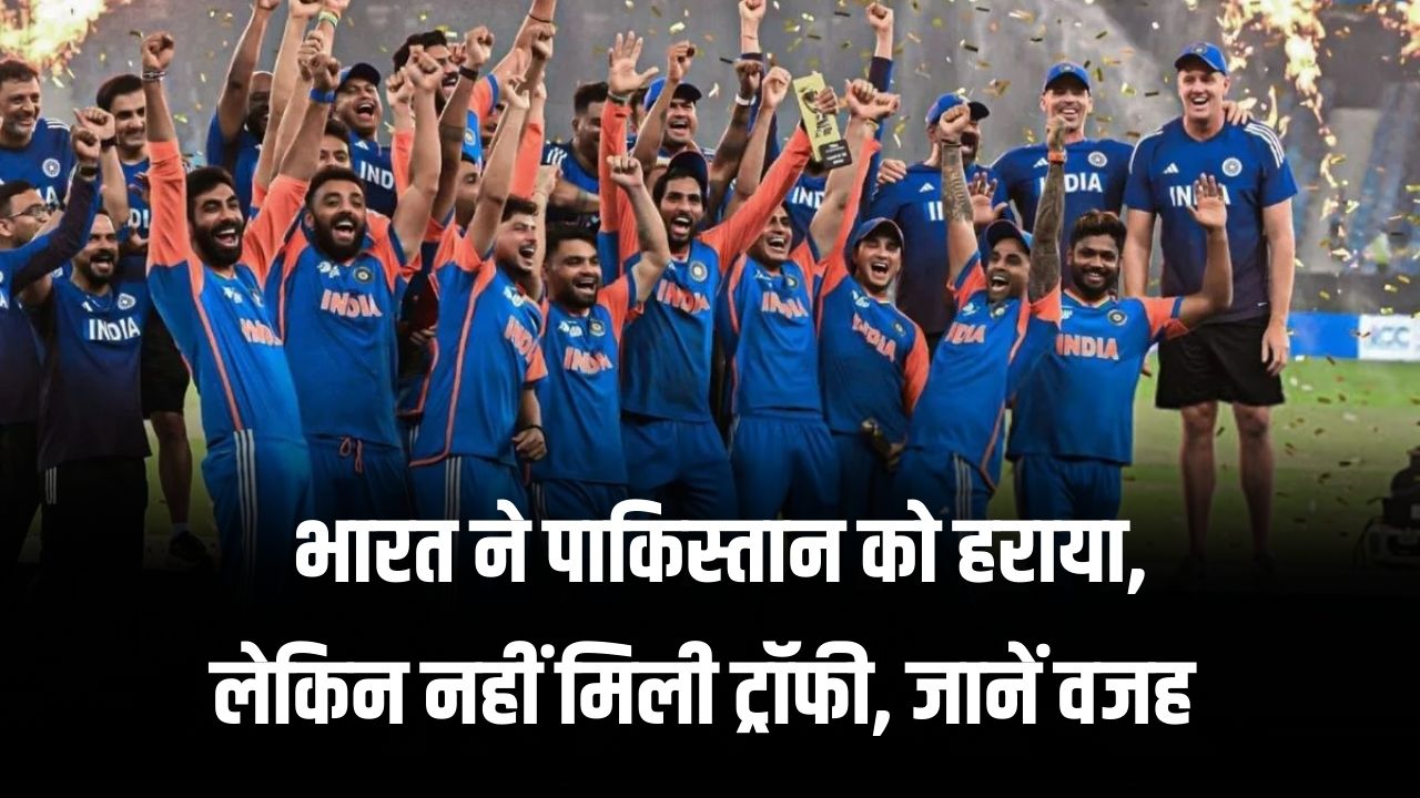 Asia Cup 2025: भारत ने एशिया कप फाइनल में पाकिस्तान को हराया, लेकिन नहीं मिली ट्रॉफी, जानें क्या है वजह