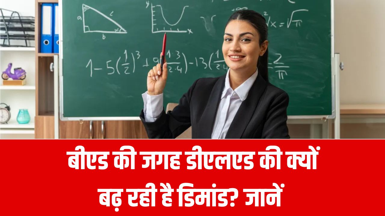 B.Ed. vs DELED: आखिर क्यों बढ़ रही है D.El.Ed की डिमांड? पूरा गणित जानें