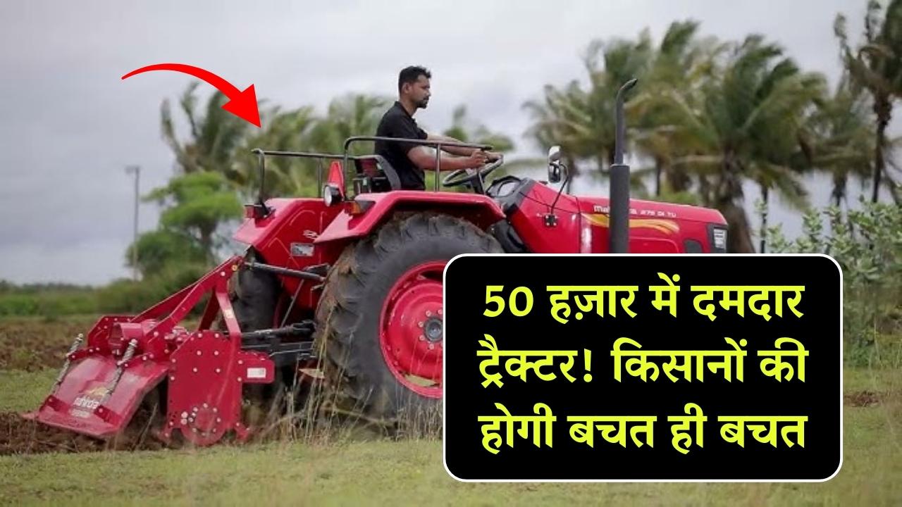 किसानों की होगी बचत ही बचत मात्र 50 हजार में खरीदें ये दमदार ट्रैक्टर! एक साथ निपटा देगा कई काम