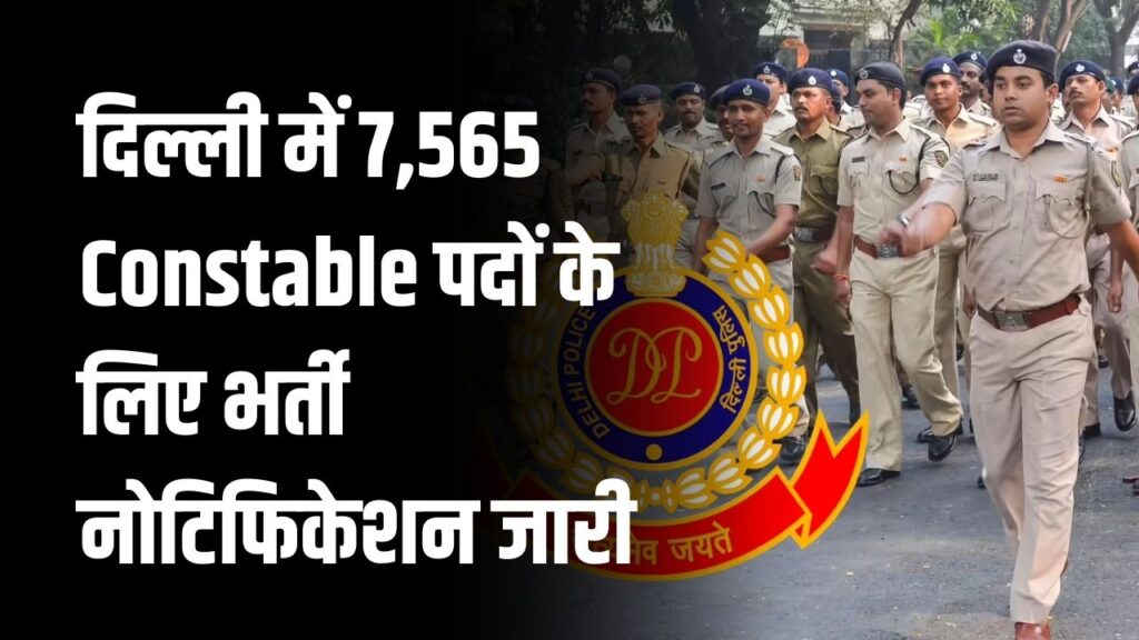 Delhi Police में नौकरी का मौका! 7,565 Constable पदों के लिए भर्ती नोटिफिकेशन जारी, जानें कैसे करें अप्लाई