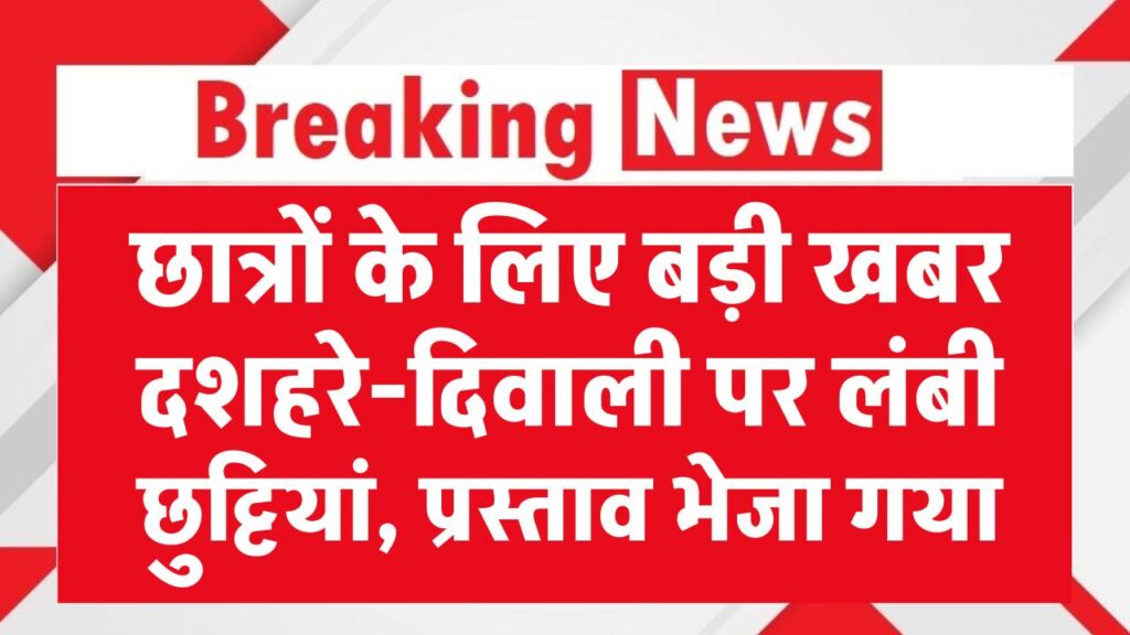 छात्रों के लिए बड़ी खबर, दशहरे-दिवाली पर मिल सकती हैं लंबी छुट्टियां, प्रस्ताव भेजा गया
