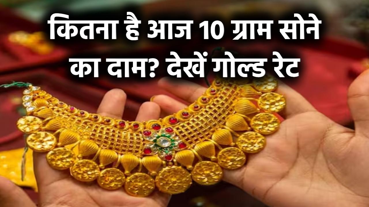 Gold Rate Today: आज 10 ग्राम सोने पर कितना खर्च करना पड़ेगा, देखें आज का गोल्ड रेट