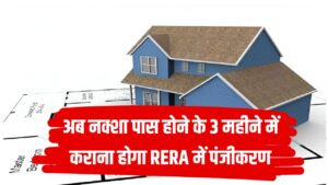 बदला नियम! अब नक्शा पास होने के 3 महीने में कराना होगा RERA में पंजीकरण