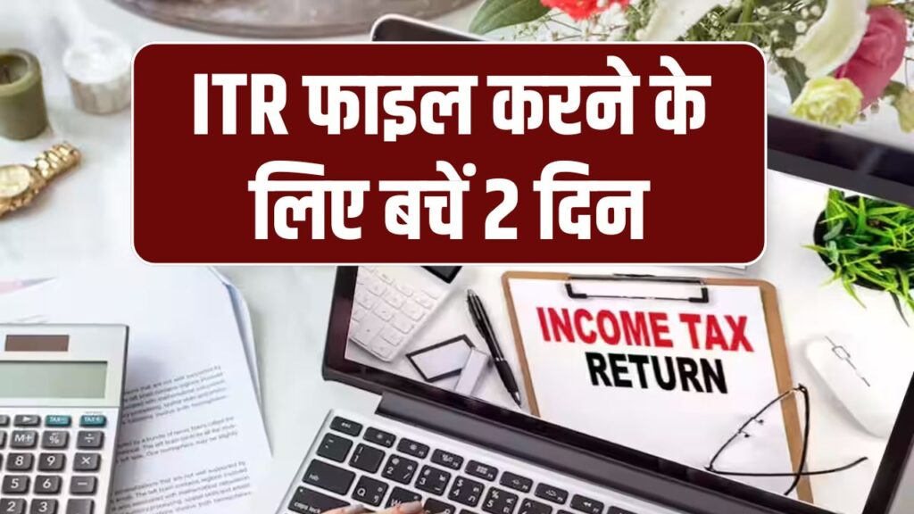 ITR Filing Last Date: सिर्फ 2 दिन बाकी, न करें तो हो सकता है नुकसान, जानें क्यों हर किसी को भरना चाहिए ITR