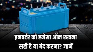 इनवर्टर को हमेशा ऑन रखना सही है या बंद करना? जानें फायदे-नुकसान