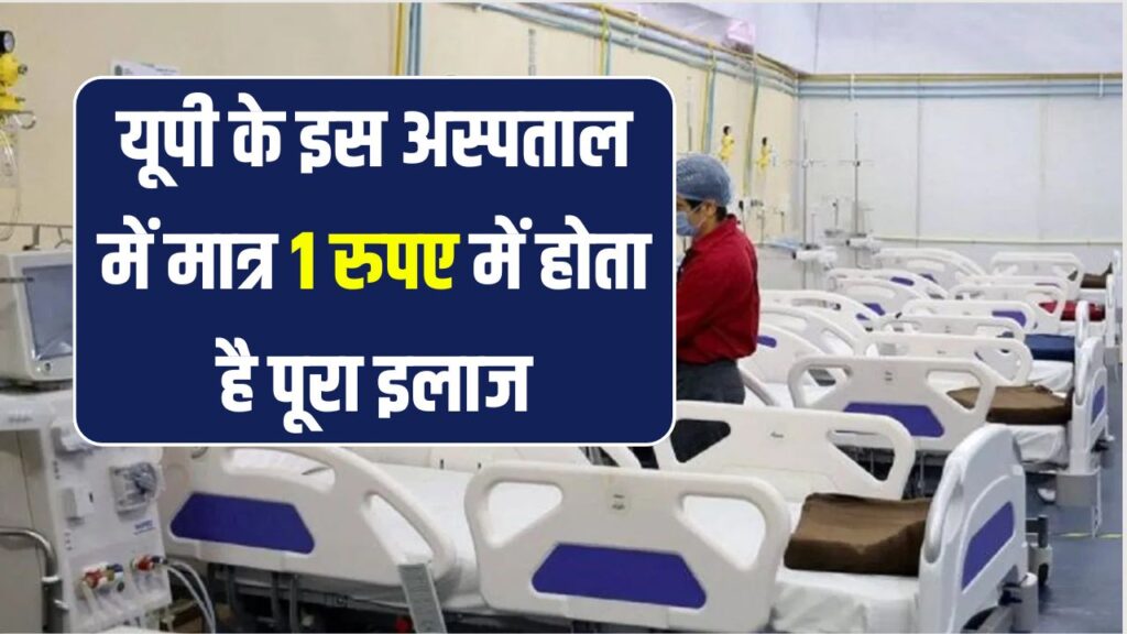 यूपी के इस अस्पताल में होता है ₹1 में पूरा इलाज, दवा भी मुफ्त; जानें मरीजों को कैसे मिल रही सुविधा
