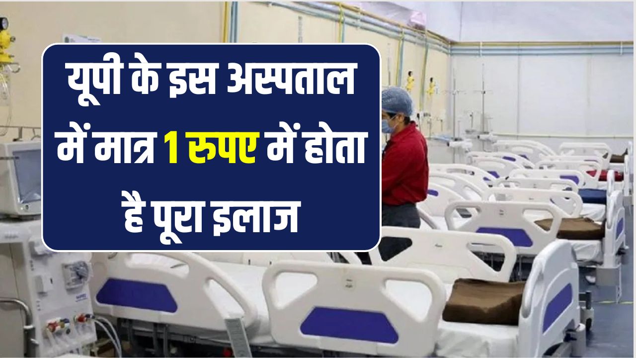 यूपी के इस अस्पताल में होता है ₹1 में पूरा इलाज, दवा भी मुफ्त; जानें मरीजों को कैसे मिल रही सुविधा