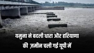 यमुना ने बदली धारा और हरियाणा की 1000 एकड़ ज़मीन चली गई यूपी में
