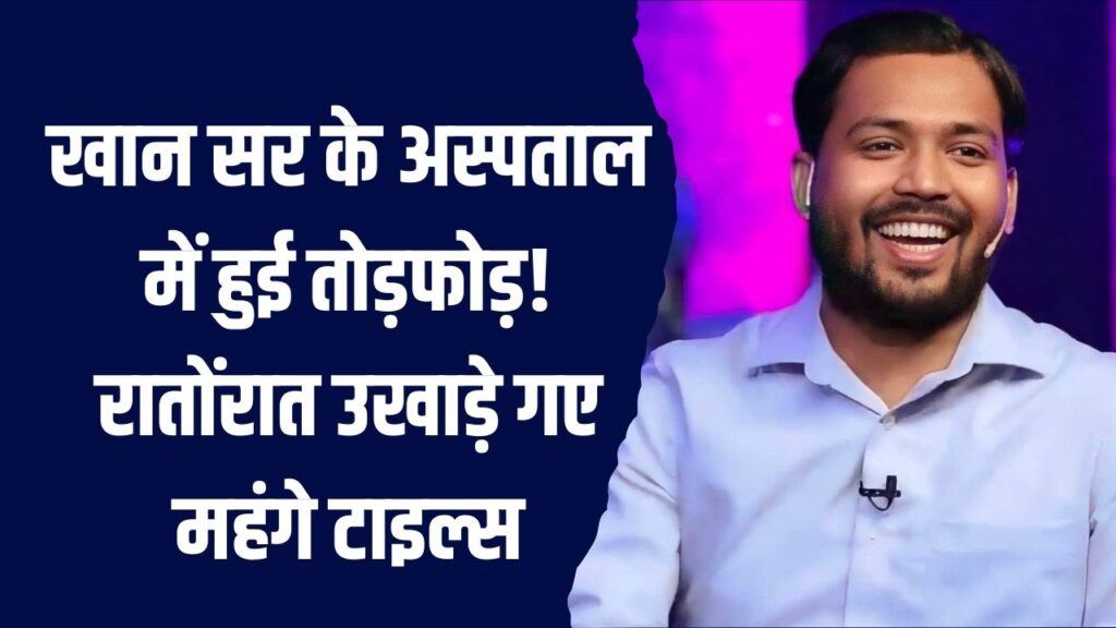Khan Sir Hospital : अस्पताल में हुई तोड़फोड़! रातोंरात उखाड़े गए महंगे टाइल्स, वजह ने सबको चौंकाया