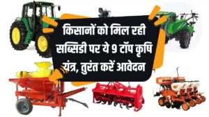 किसानों को मिल रही है 9 कृषि यंत्रों पर सब्सिडी! आज ही करें आवेदन और पाएं सब्सिडी का फायदा