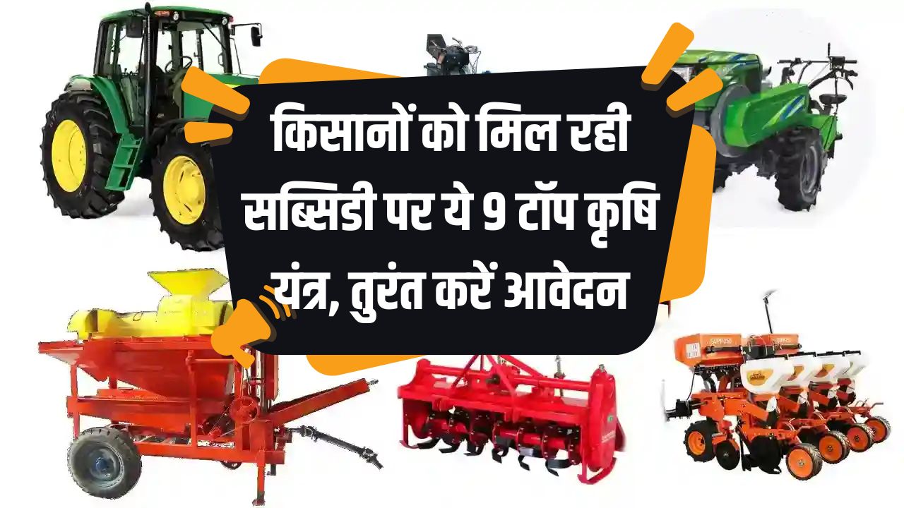 किसानों को मिल रही है 9 कृषि यंत्रों पर सब्सिडी! आज ही करें आवेदन और पाएं सब्सिडी का फायदा